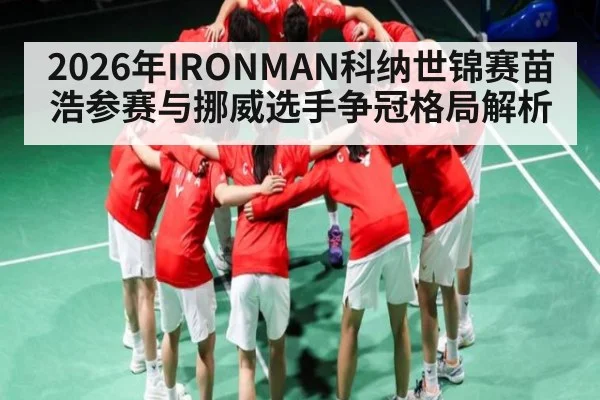 2026年IRONMAN科纳世锦赛苗浩参赛与挪威选手争冠格局解析