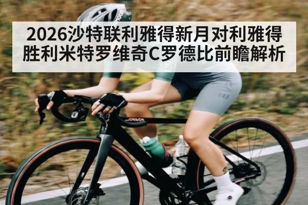 2026沙特联利雅得新月对利雅得胜利米特罗维奇C罗德比前瞻解析
