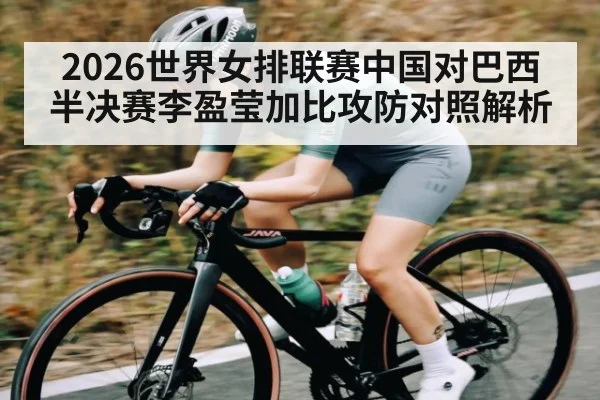 2026世界女排联赛中国对巴西半决赛李盈莹加比攻防对照解析
